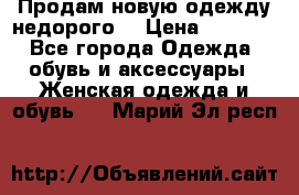 Продам новую одежду недорого! › Цена ­ 1 000 - Все города Одежда, обувь и аксессуары » Женская одежда и обувь   . Марий Эл респ.